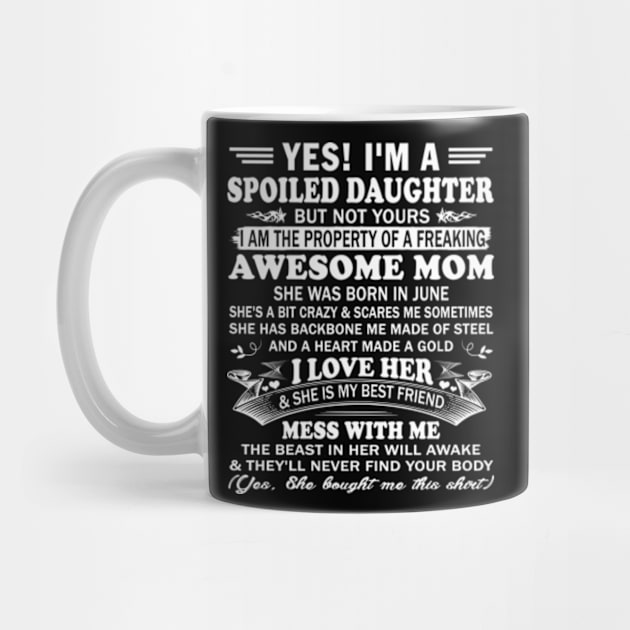 Yes! I'm a Spoiled Daughter But not Yours I am the property of a Freaking Awesome mom She was born in June by Hanh05